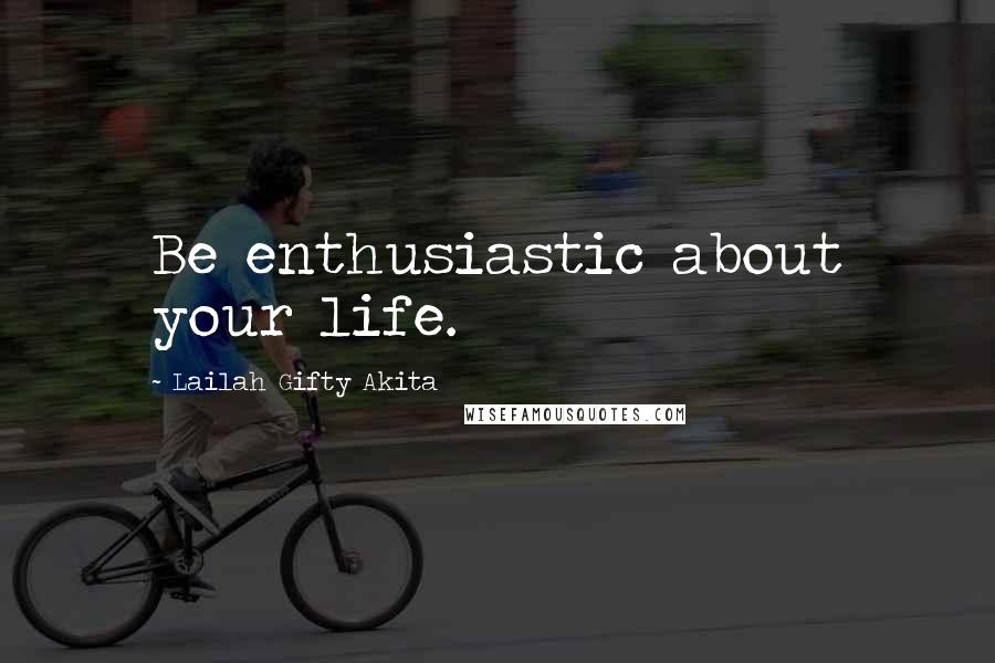 Lailah Gifty Akita Quotes: Be enthusiastic about your life.