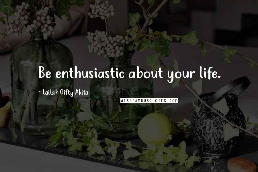 Lailah Gifty Akita Quotes: Be enthusiastic about your life.