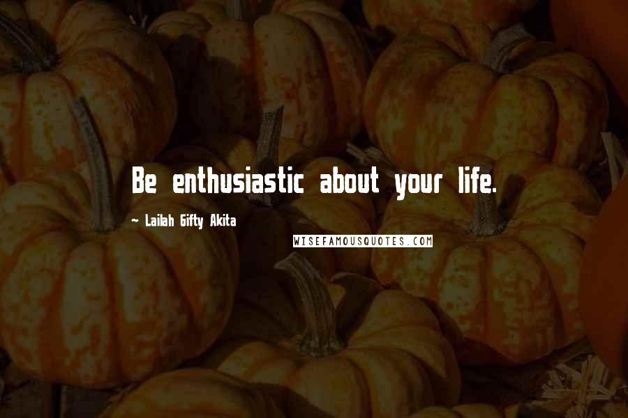 Lailah Gifty Akita Quotes: Be enthusiastic about your life.
