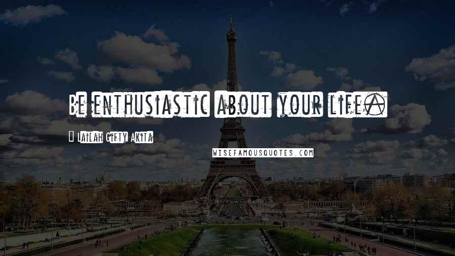 Lailah Gifty Akita Quotes: Be enthusiastic about your life.