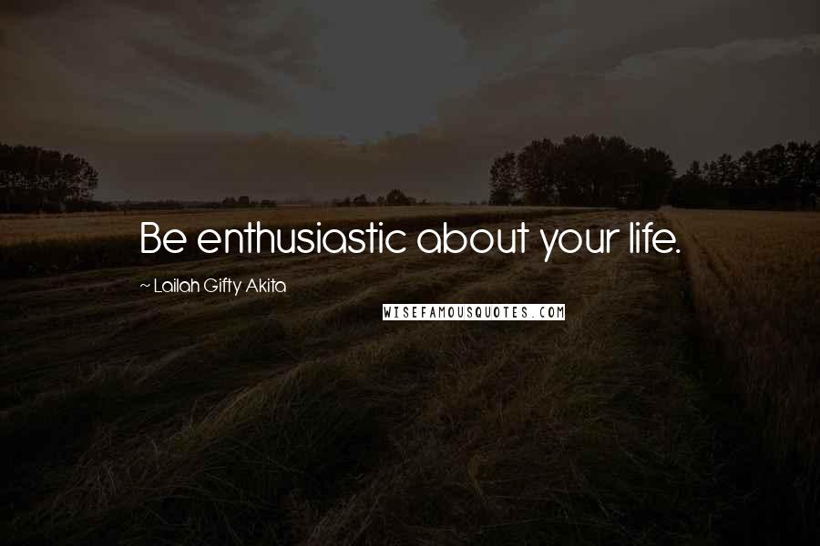 Lailah Gifty Akita Quotes: Be enthusiastic about your life.