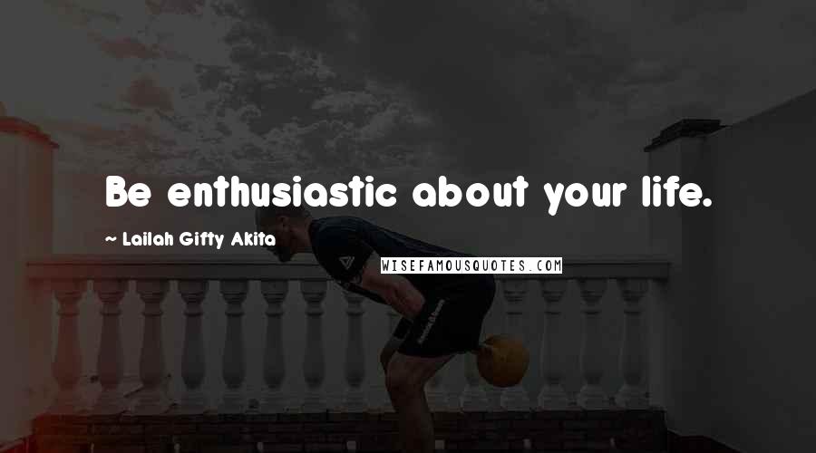 Lailah Gifty Akita Quotes: Be enthusiastic about your life.