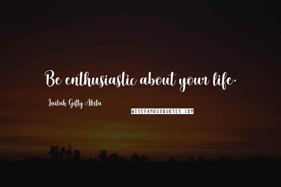 Lailah Gifty Akita Quotes: Be enthusiastic about your life.