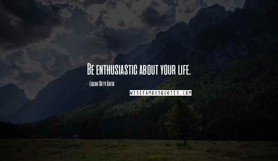 Lailah Gifty Akita Quotes: Be enthusiastic about your life.