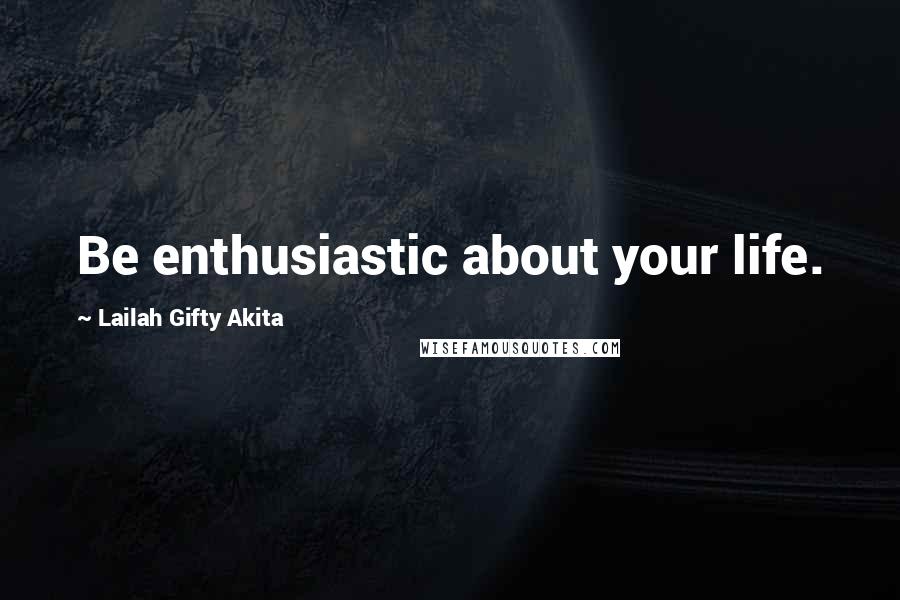 Lailah Gifty Akita Quotes: Be enthusiastic about your life.