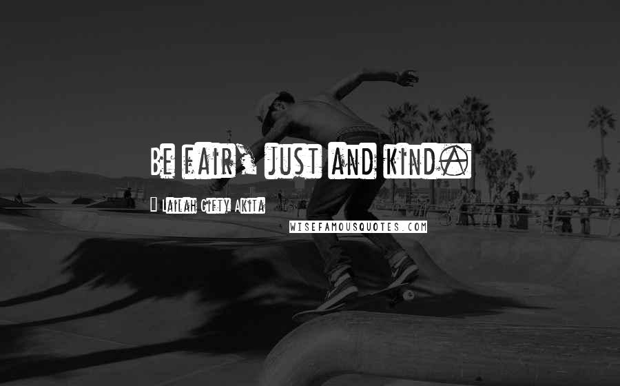 Lailah Gifty Akita Quotes: Be fair, just and kind.