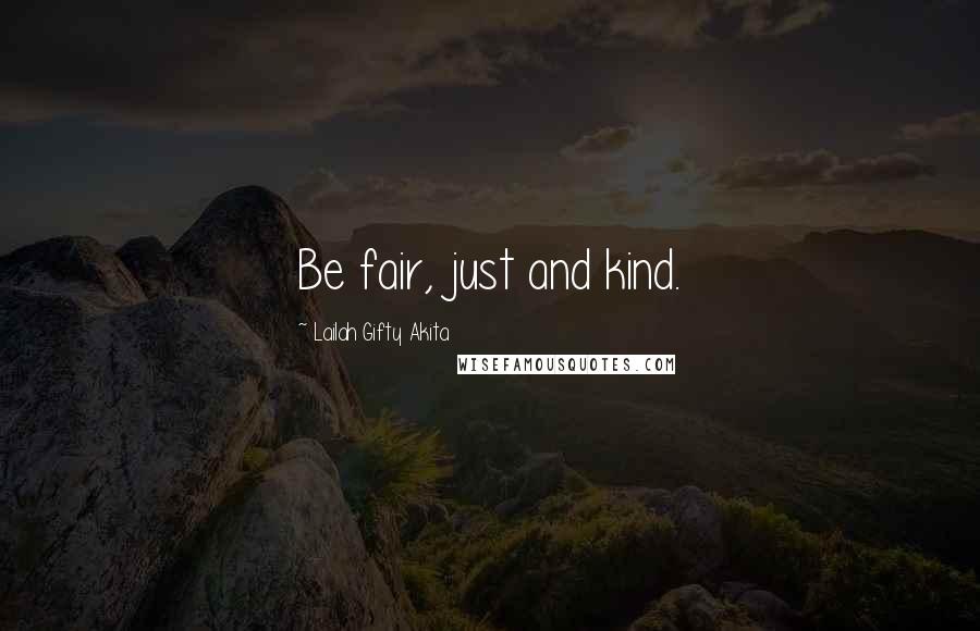 Lailah Gifty Akita Quotes: Be fair, just and kind.