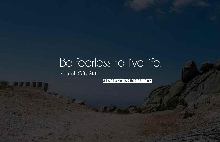 Lailah Gifty Akita Quotes: Be fearless to live life.