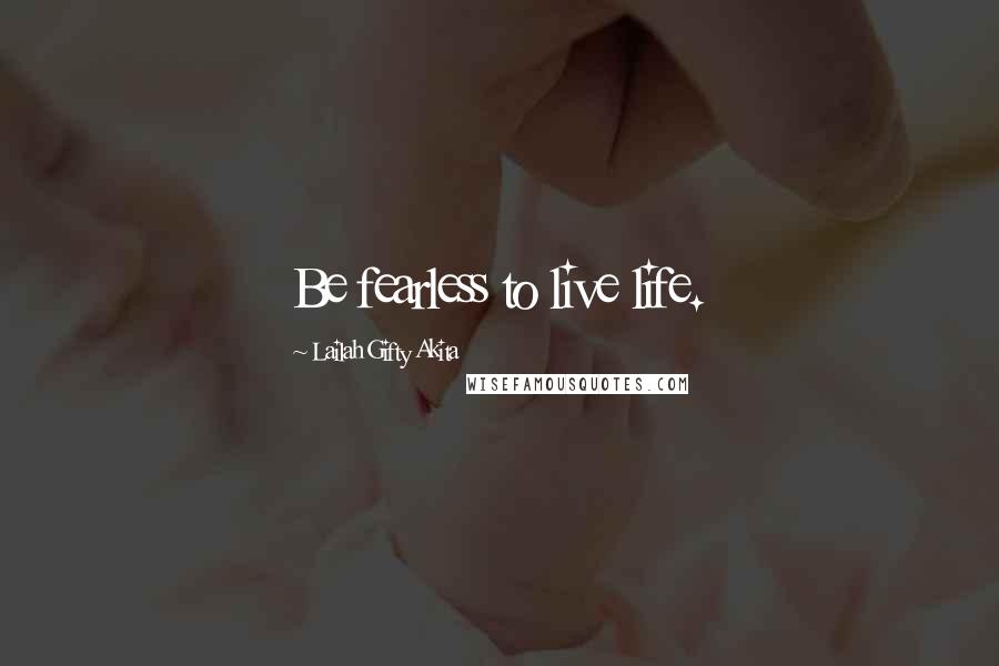 Lailah Gifty Akita Quotes: Be fearless to live life.