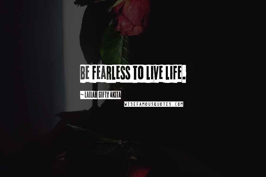 Lailah Gifty Akita Quotes: Be fearless to live life.