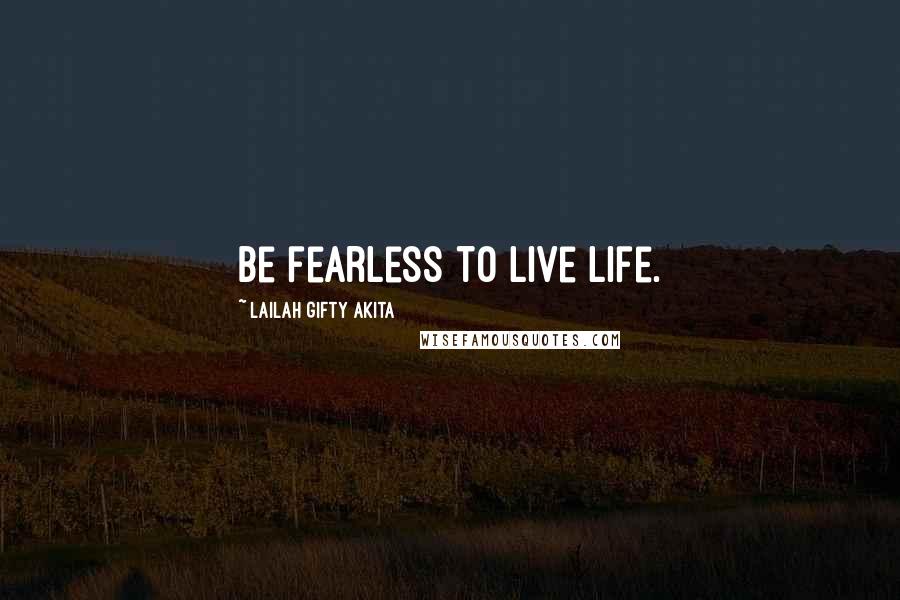 Lailah Gifty Akita Quotes: Be fearless to live life.