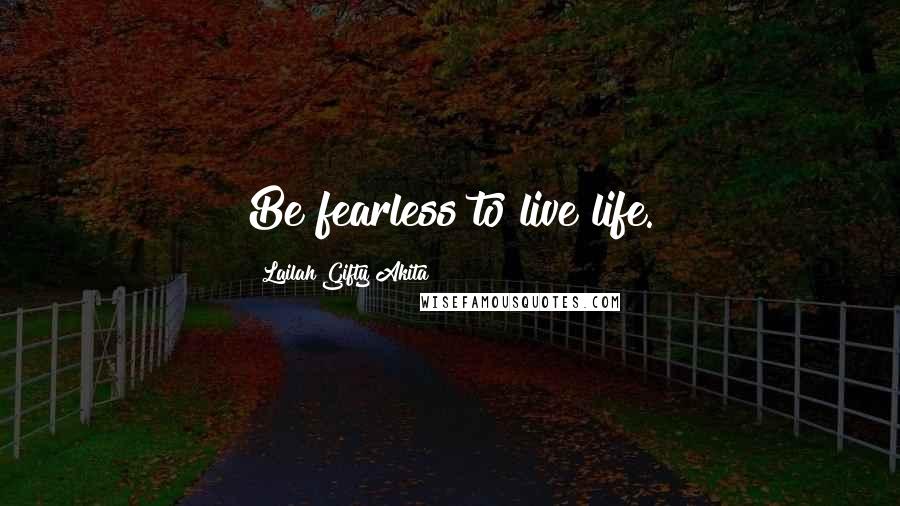 Lailah Gifty Akita Quotes: Be fearless to live life.