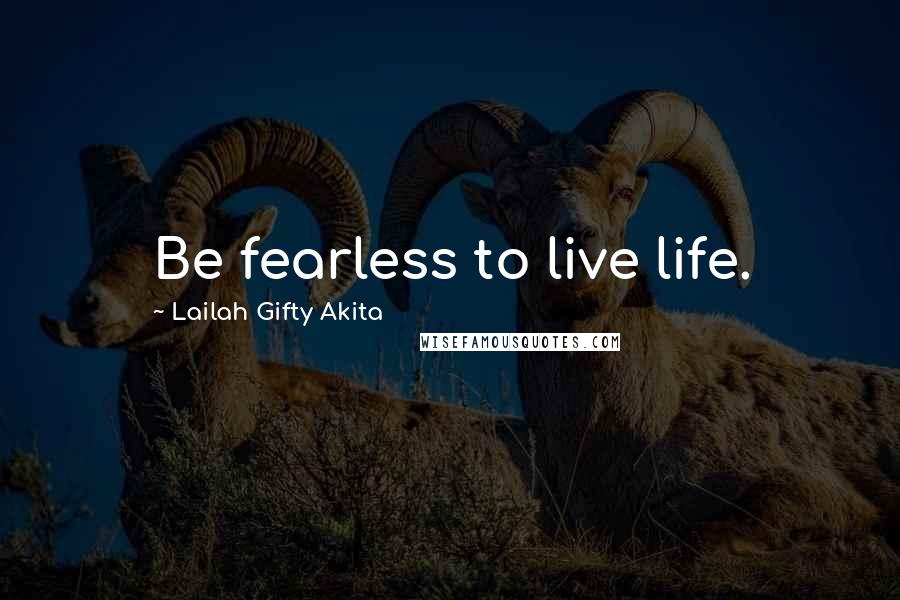Lailah Gifty Akita Quotes: Be fearless to live life.