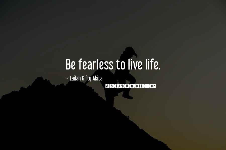 Lailah Gifty Akita Quotes: Be fearless to live life.