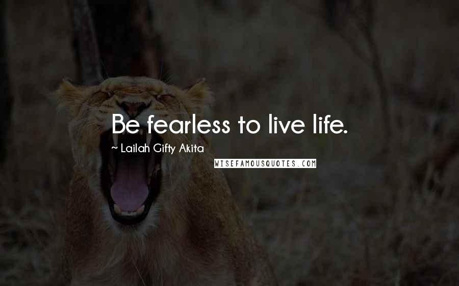 Lailah Gifty Akita Quotes: Be fearless to live life.