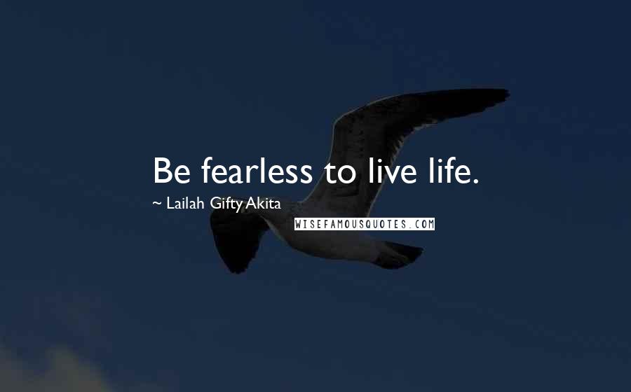 Lailah Gifty Akita Quotes: Be fearless to live life.