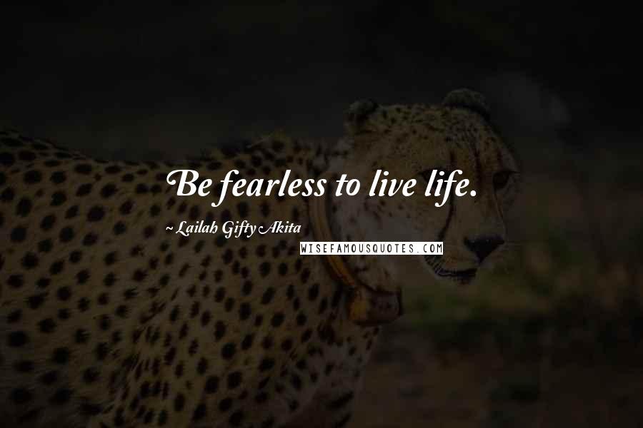 Lailah Gifty Akita Quotes: Be fearless to live life.