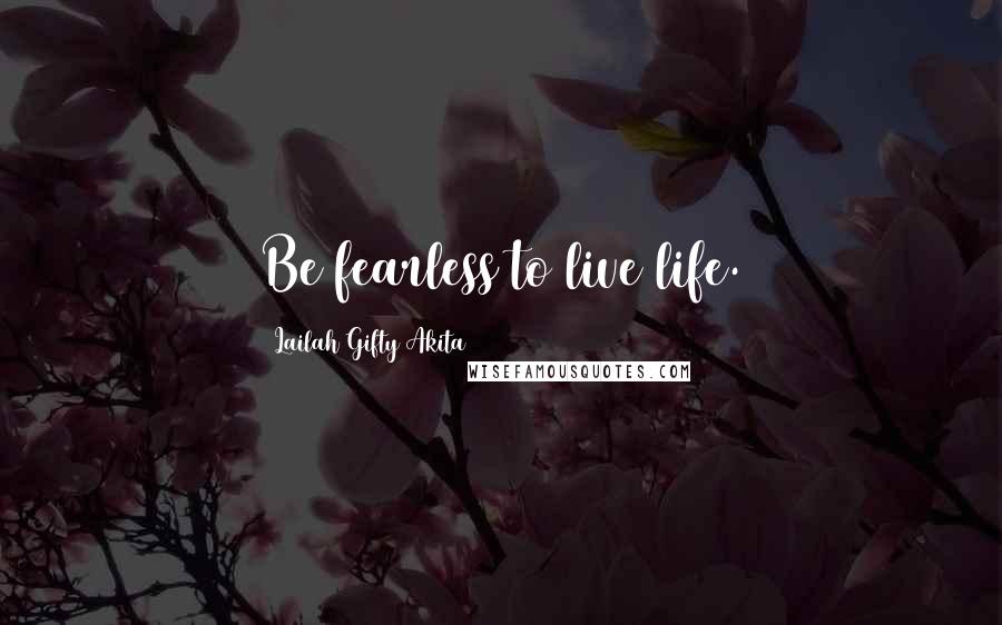 Lailah Gifty Akita Quotes: Be fearless to live life.