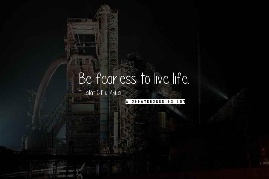 Lailah Gifty Akita Quotes: Be fearless to live life.