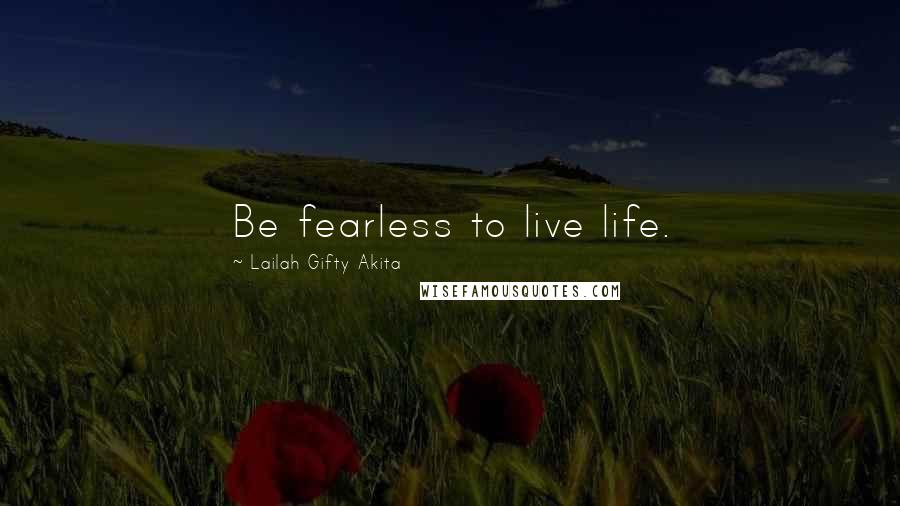 Lailah Gifty Akita Quotes: Be fearless to live life.