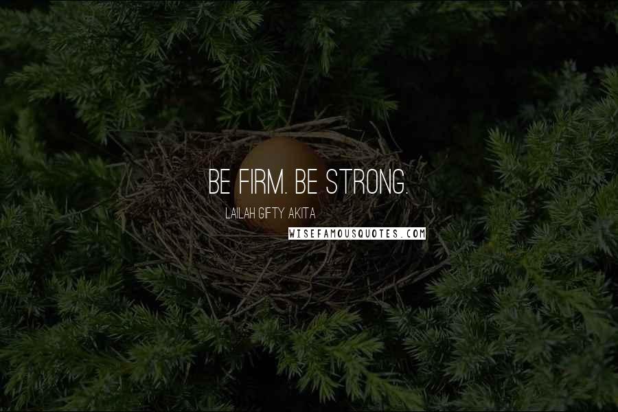 Lailah Gifty Akita Quotes: Be firm. Be strong.