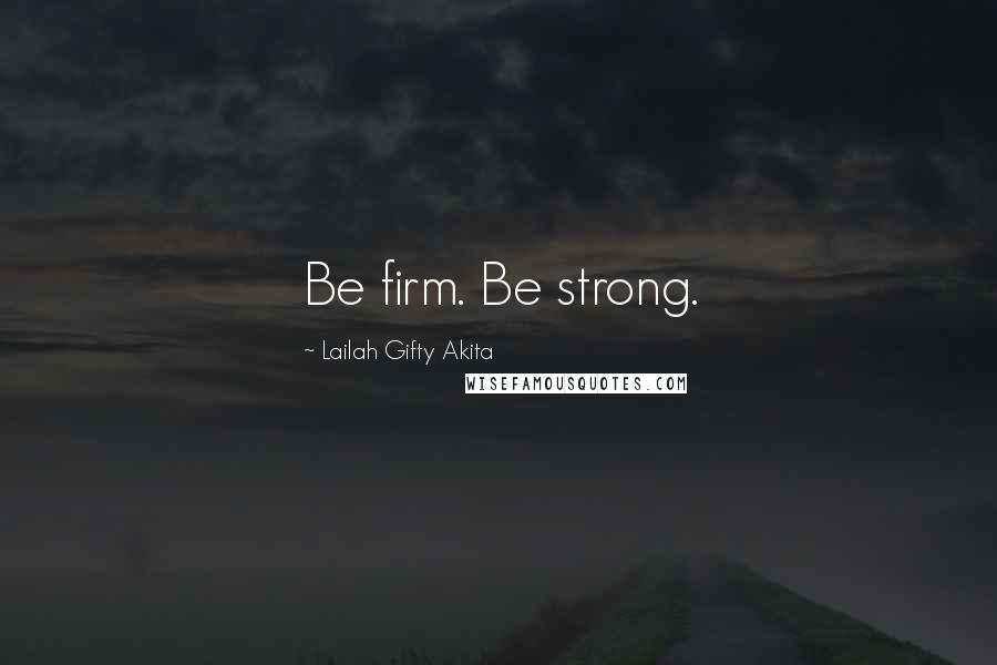 Lailah Gifty Akita Quotes: Be firm. Be strong.