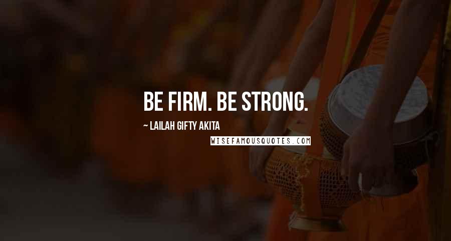 Lailah Gifty Akita Quotes: Be firm. Be strong.