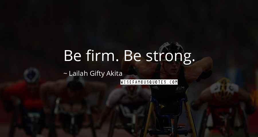 Lailah Gifty Akita Quotes: Be firm. Be strong.