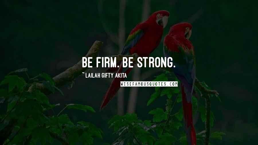 Lailah Gifty Akita Quotes: Be firm. Be strong.