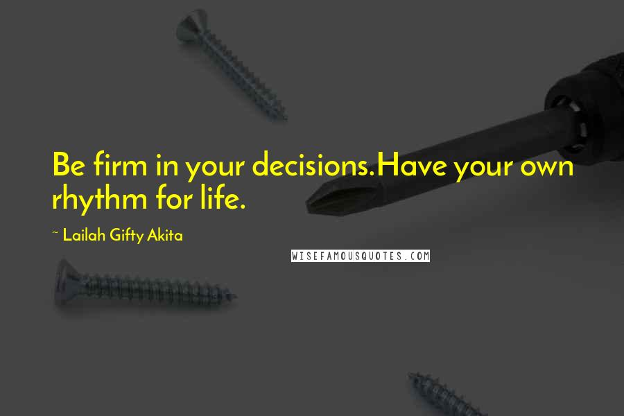 Lailah Gifty Akita Quotes: Be firm in your decisions.Have your own rhythm for life.