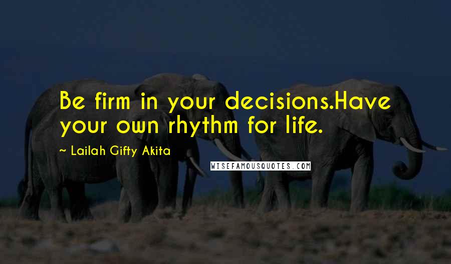 Lailah Gifty Akita Quotes: Be firm in your decisions.Have your own rhythm for life.