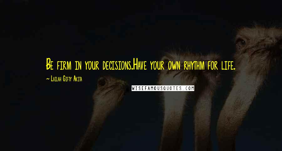 Lailah Gifty Akita Quotes: Be firm in your decisions.Have your own rhythm for life.