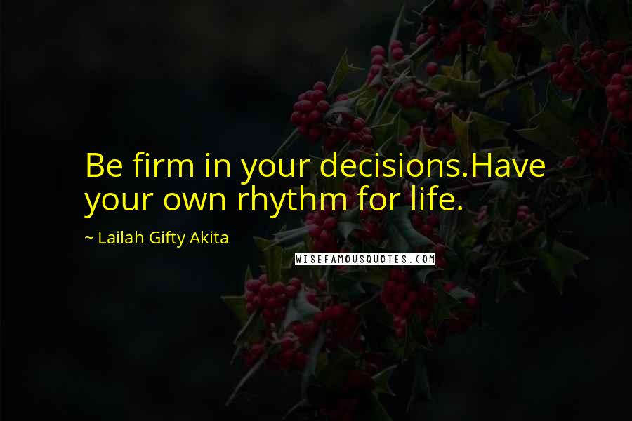 Lailah Gifty Akita Quotes: Be firm in your decisions.Have your own rhythm for life.