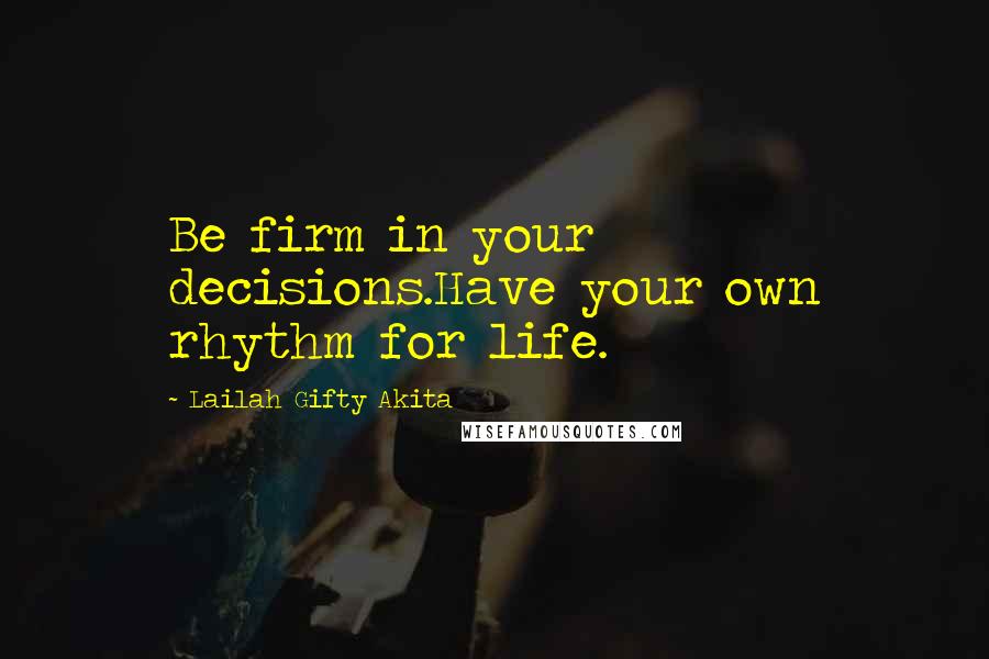 Lailah Gifty Akita Quotes: Be firm in your decisions.Have your own rhythm for life.
