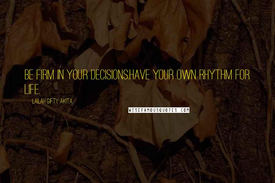 Lailah Gifty Akita Quotes: Be firm in your decisions.Have your own rhythm for life.