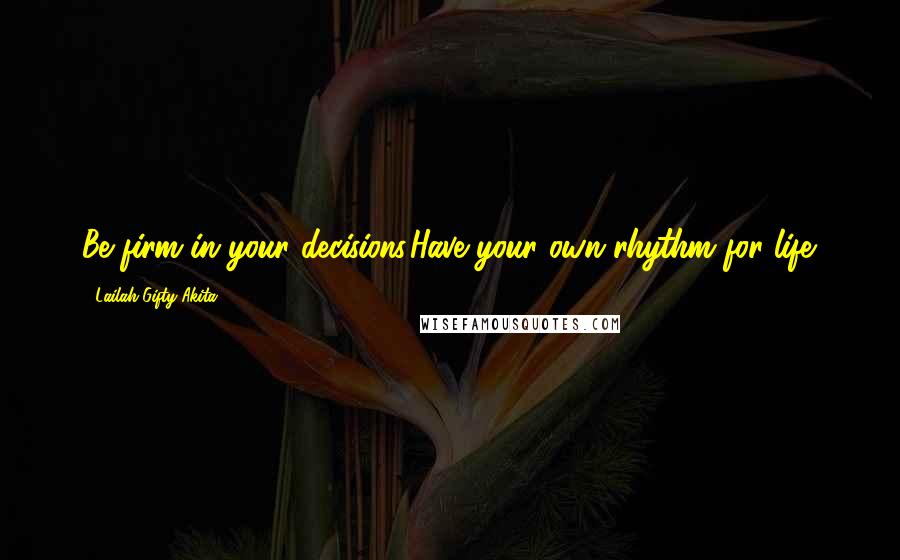 Lailah Gifty Akita Quotes: Be firm in your decisions.Have your own rhythm for life.