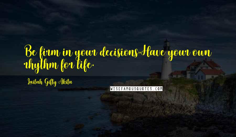 Lailah Gifty Akita Quotes: Be firm in your decisions.Have your own rhythm for life.