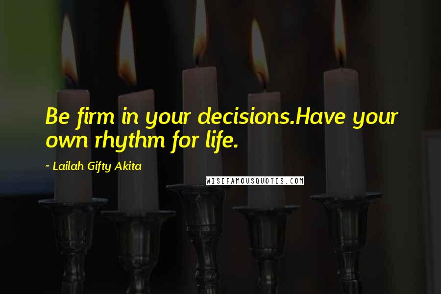 Lailah Gifty Akita Quotes: Be firm in your decisions.Have your own rhythm for life.