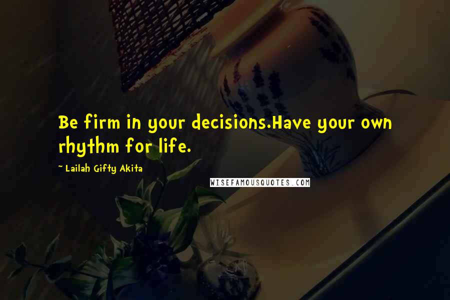 Lailah Gifty Akita Quotes: Be firm in your decisions.Have your own rhythm for life.