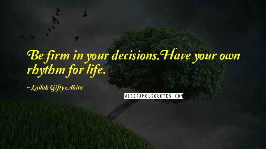 Lailah Gifty Akita Quotes: Be firm in your decisions.Have your own rhythm for life.