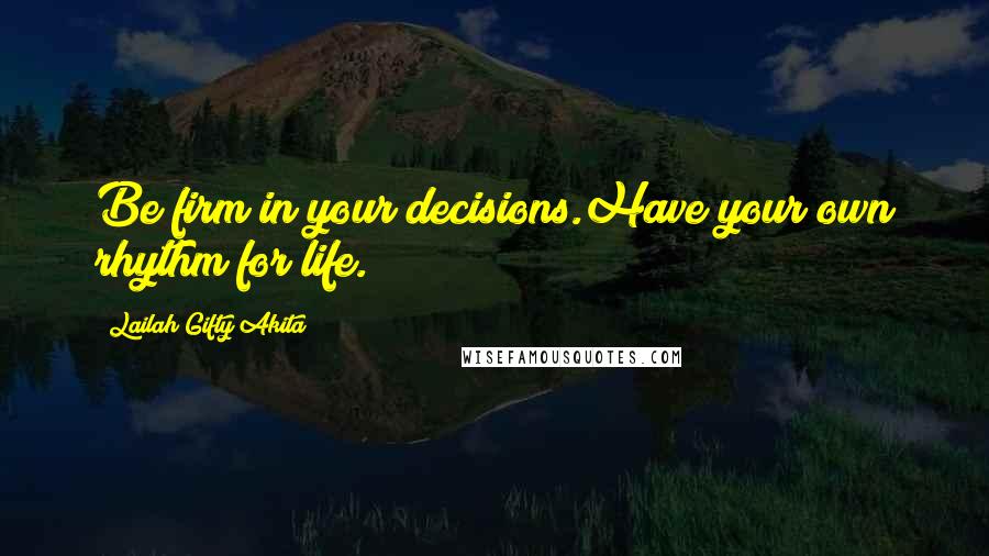Lailah Gifty Akita Quotes: Be firm in your decisions.Have your own rhythm for life.