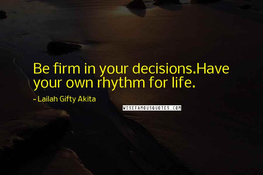 Lailah Gifty Akita Quotes: Be firm in your decisions.Have your own rhythm for life.