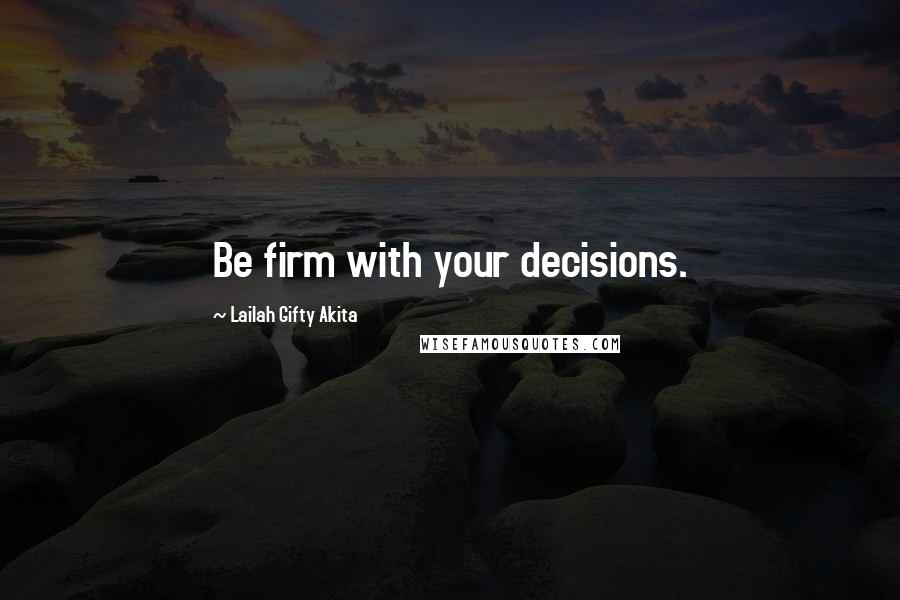 Lailah Gifty Akita Quotes: Be firm with your decisions.