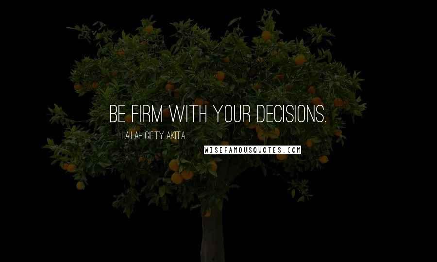 Lailah Gifty Akita Quotes: Be firm with your decisions.