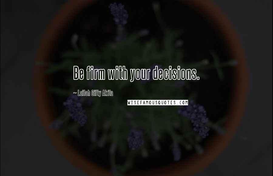 Lailah Gifty Akita Quotes: Be firm with your decisions.