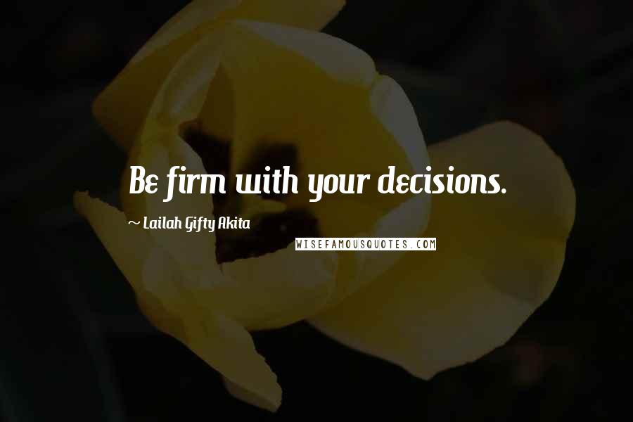 Lailah Gifty Akita Quotes: Be firm with your decisions.