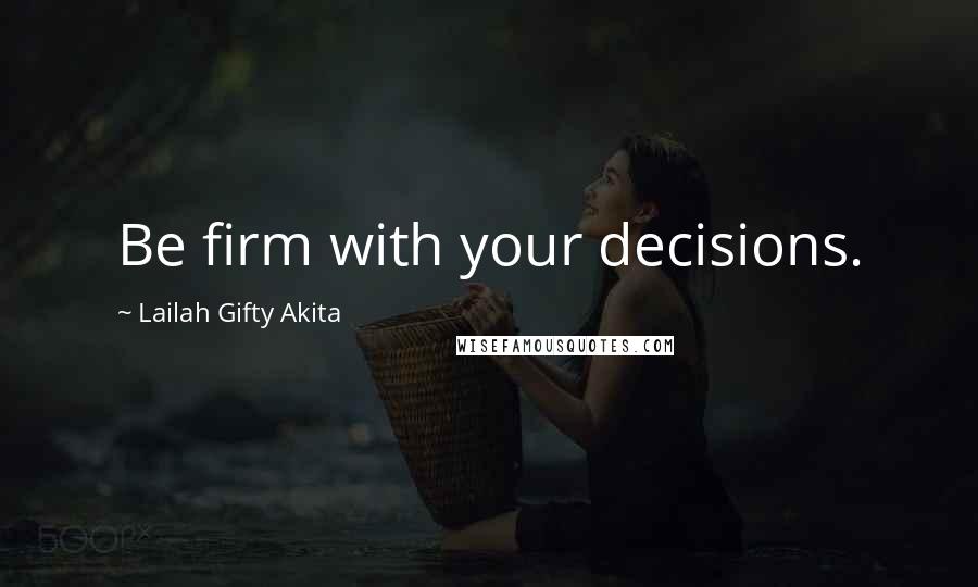 Lailah Gifty Akita Quotes: Be firm with your decisions.