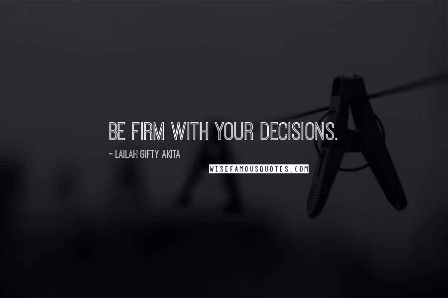 Lailah Gifty Akita Quotes: Be firm with your decisions.