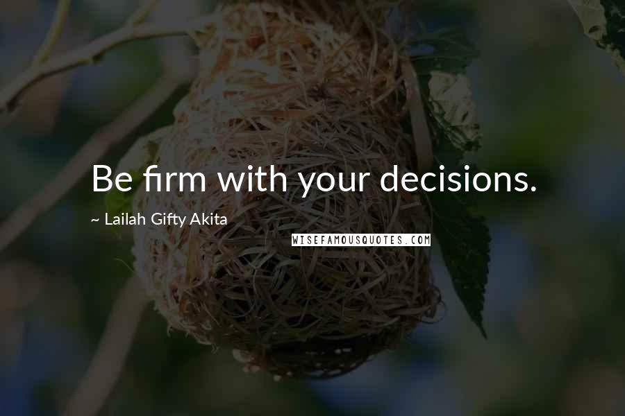 Lailah Gifty Akita Quotes: Be firm with your decisions.