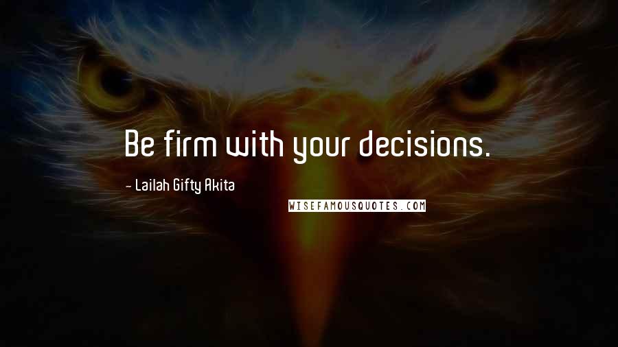 Lailah Gifty Akita Quotes: Be firm with your decisions.